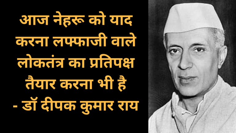 आज नेहरू को याद करना लफ्फाजी वाले लोकतंत्र का प्रतिपक्ष तैयार करना भी है..