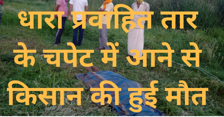 धारा प्रवाहित तार की चपेट में आने से किसान की हुई मौत