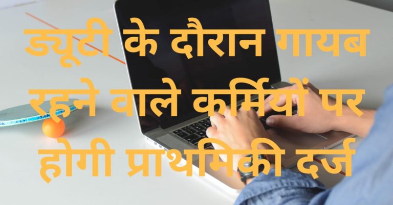 ड्यूटी के दौरान गायब रहने वाले कर्मियों पर होगी प्राथमिकी दर्ज