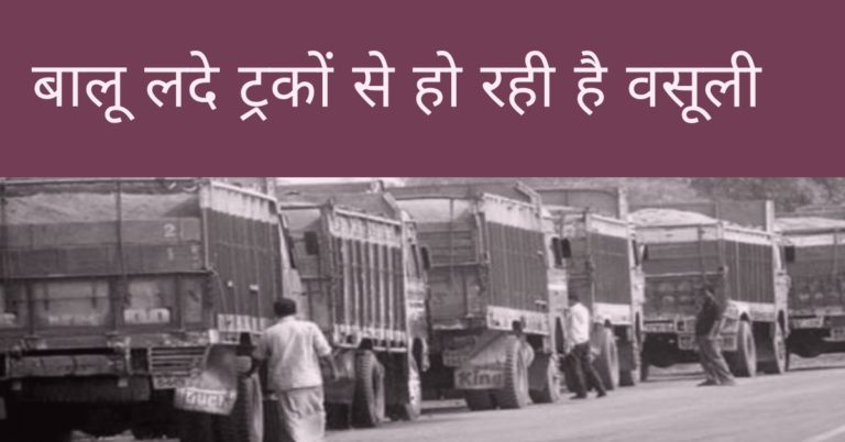 बालू लदे ट्रकों से हो रही है अवैध वसूली….