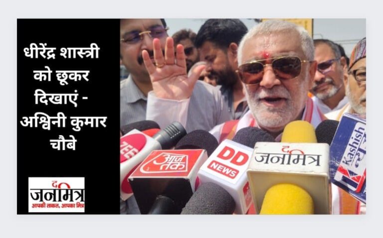 हिम्मत है तो धीरेंद्र शास्त्री को छूकर दिखाएं – अश्विनी कुमार चौबे