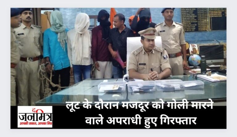 लूट के दौरान मजदूर को गोली मारने वाले अपराधी हुए गिरफ्तार