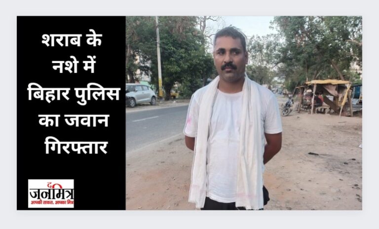 शराब के नशे में बिहार पुलिस का जवान गिरफ्तार